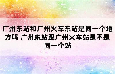 广州东站和广州火车东站是同一个地方吗 广州东站跟广州火车站是不是同一个站